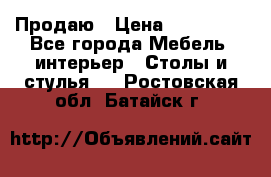 Продаю › Цена ­ 500 000 - Все города Мебель, интерьер » Столы и стулья   . Ростовская обл.,Батайск г.